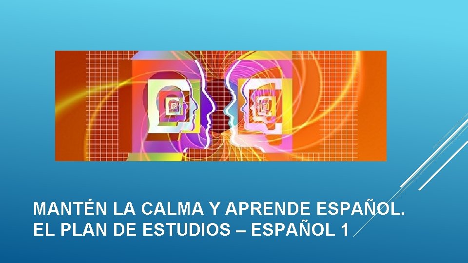MANTÉN LA CALMA Y APRENDE ESPAÑOL. EL PLAN DE ESTUDIOS – ESPAÑOL 1 MANTÉN LA CALMA Y APRENDE ESPAÑOL. EL PLAN DE ESTUDIOS – ESPAÑOL 1