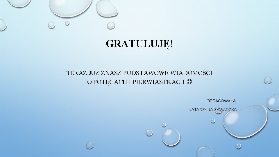 GRATULUJĘ! TERAZ JUŻ ZNASZ PODSTAWOWE WIADOMOŚCI O POTĘGACH I PIERWIASTKACH OPRACOWAŁA: KATARZYNA ZAWADZKA 