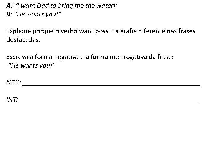 A: “I want Dad to bring me the water!’ B: “He wants you!” Explique