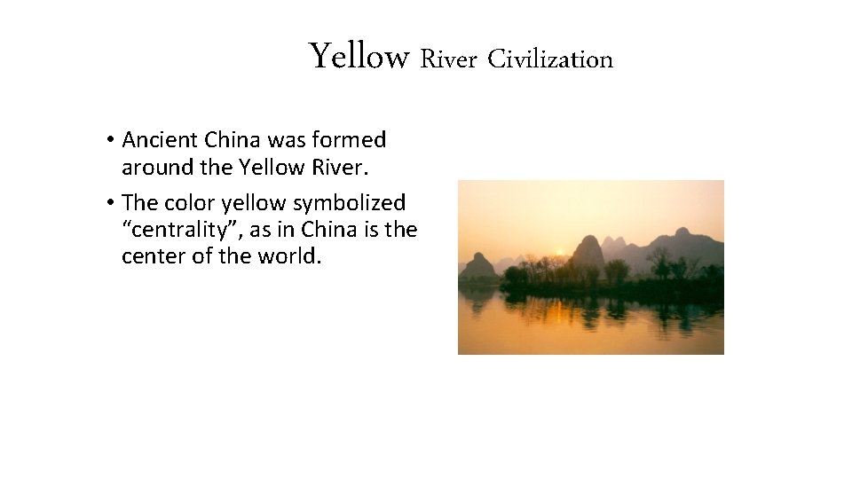 Yellow River Civilization • Ancient China was formed around the Yellow River. • The