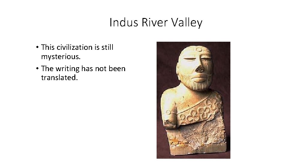 Indus River Valley • This civilization is still mysterious. • The writing has not