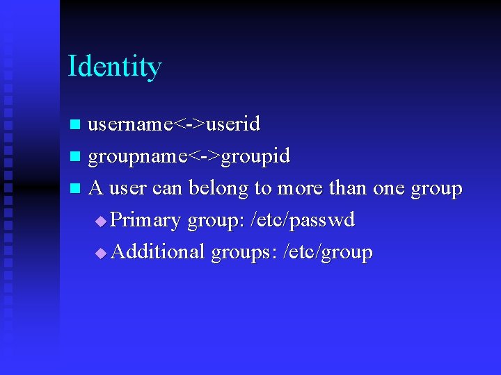 Identity username<->userid n groupname<->groupid n A user can belong to more than one group