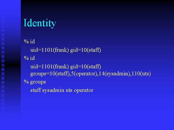 Identity % id uid=1101(frank) gid=10(staff) groups=10(staff), 5(operator), 14(sysadmin), 110(uts) % groups staff sysadmin uts