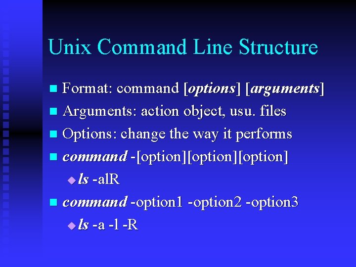 Unix Command Line Structure Format: command [options] [arguments] n Arguments: action object, usu. files