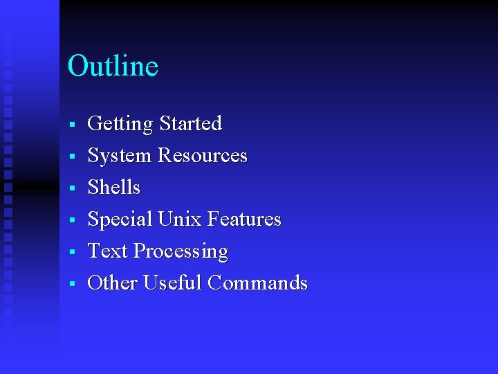 Outline § § § Getting Started System Resources Shells Special Unix Features Text Processing