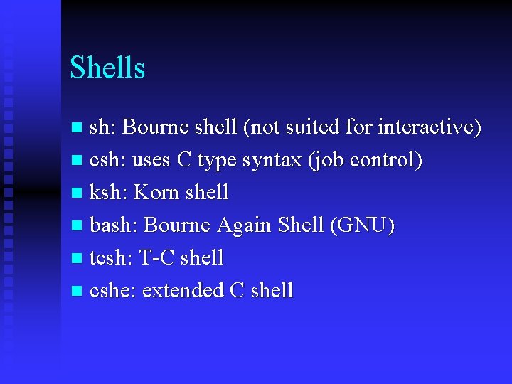 Shells sh: Bourne shell (not suited for interactive) n csh: uses C type syntax