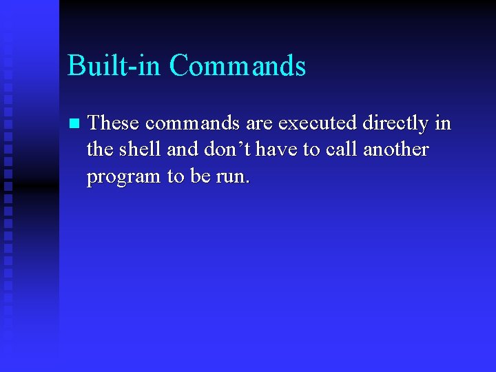 Built-in Commands n These commands are executed directly in the shell and don’t have