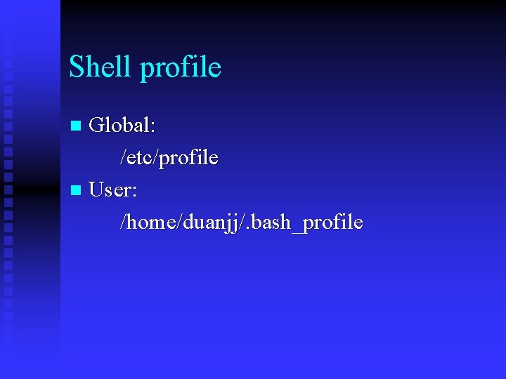 Shell profile Global: /etc/profile n User: /home/duanjj/. bash_profile n 