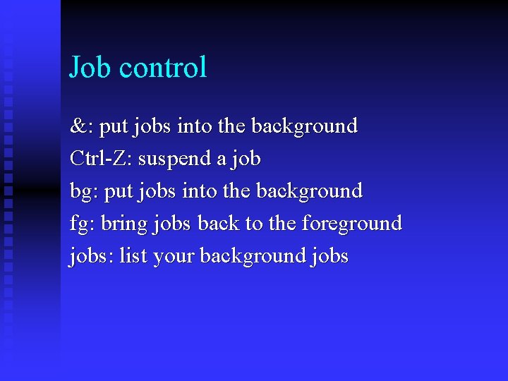Job control &: put jobs into the background Ctrl-Z: suspend a job bg: put