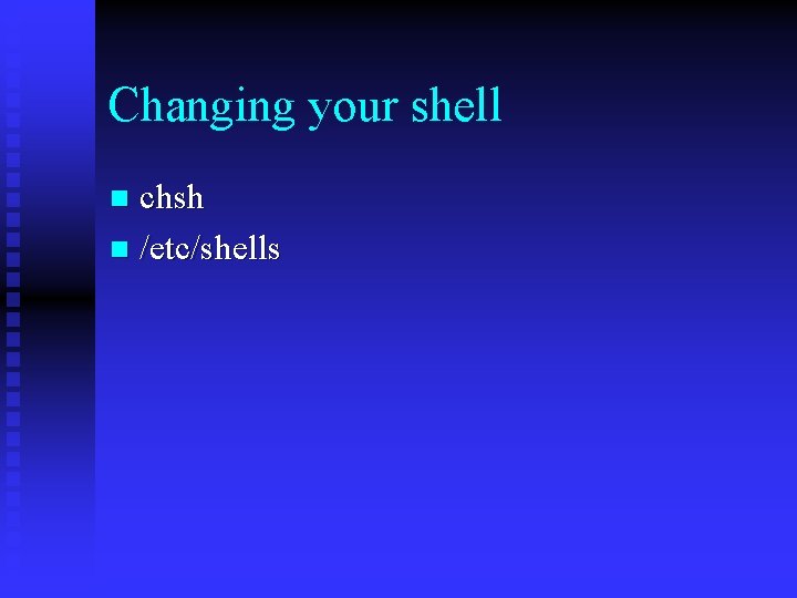 Changing your shell chsh n /etc/shells n 