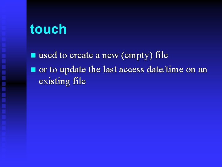 touch used to create a new (empty) file n or to update the last