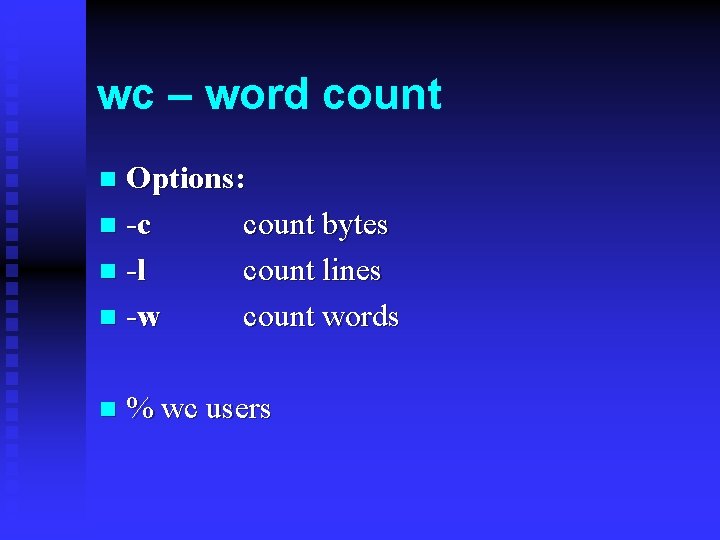 wc – word count Options: n -c count bytes n -l count lines n