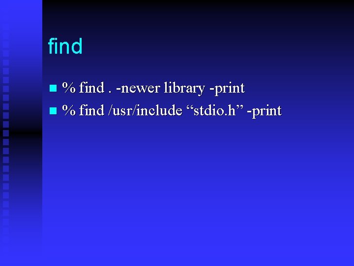 find % find. -newer library -print n % find /usr/include “stdio. h” -print n