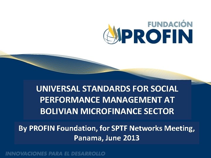 UNIVERSAL STANDARDS FOR SOCIAL PERFORMANCE MANAGEMENT AT BOLIVIAN MICROFINANCE SECTOR By PROFIN Foundation, for
