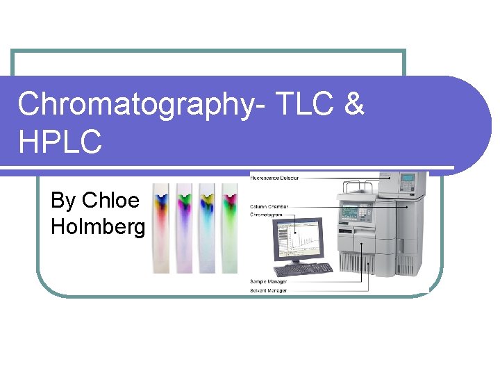 Chromatography- TLC & HPLC By Chloe Holmberg 