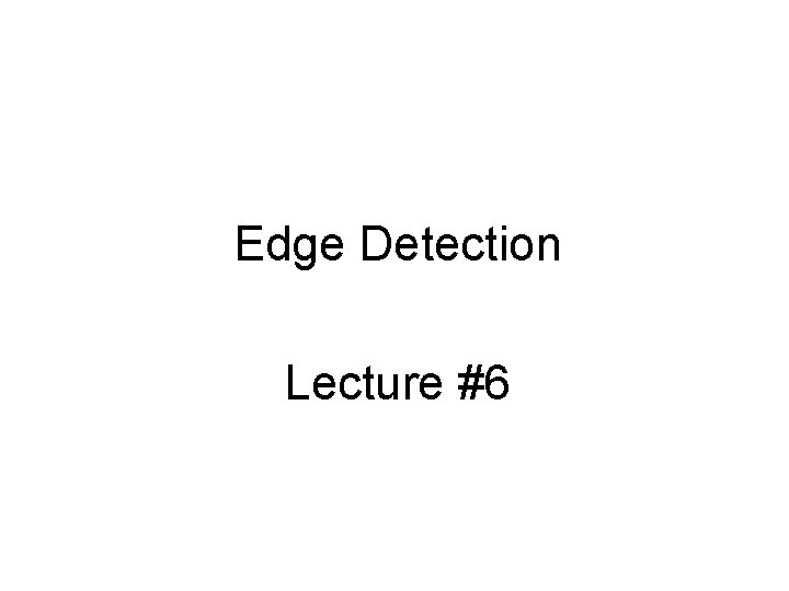 Edge Detection Lecture #6 