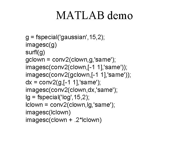 MATLAB demo g = fspecial('gaussian', 15, 2); imagesc(g) surfl(g) gclown = conv 2(clown, g,