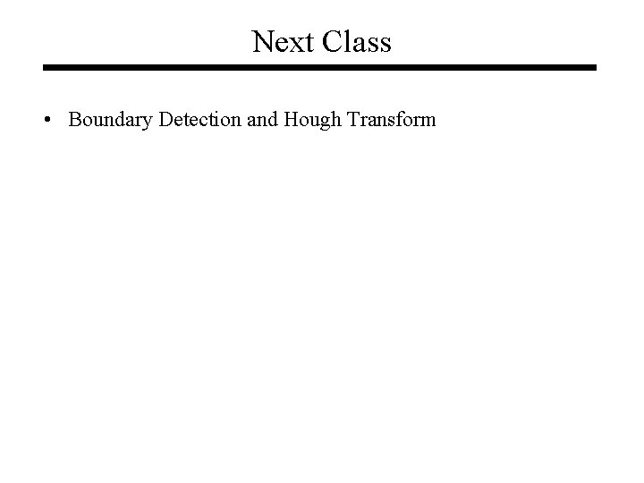 Next Class • Boundary Detection and Hough Transform 