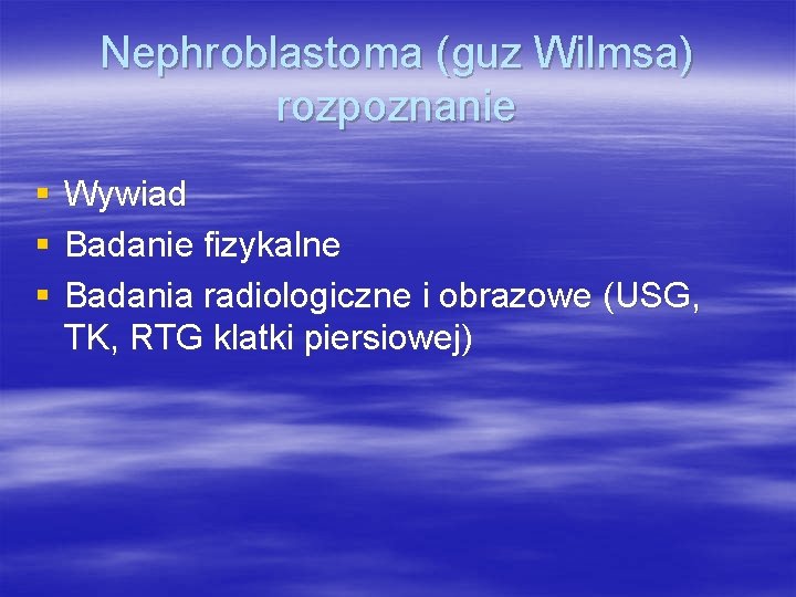 Nephroblastoma (guz Wilmsa) rozpoznanie § § § Wywiad Badanie fizykalne Badania radiologiczne i obrazowe