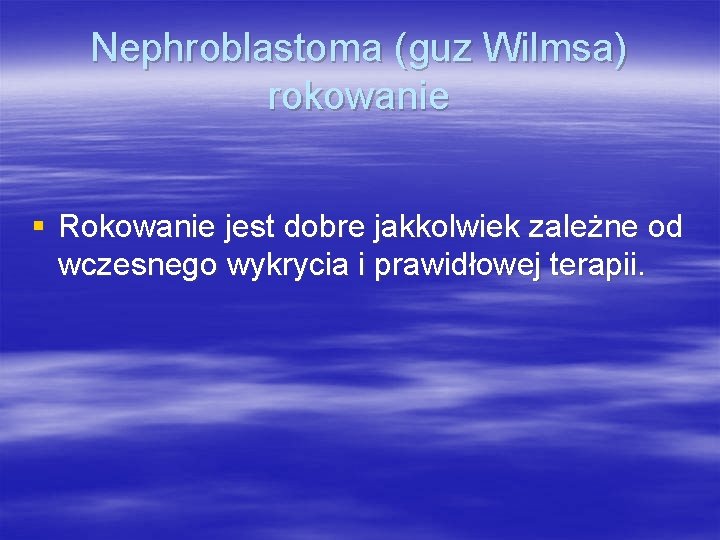 Nephroblastoma (guz Wilmsa) rokowanie § Rokowanie jest dobre jakkolwiek zależne od wczesnego wykrycia i