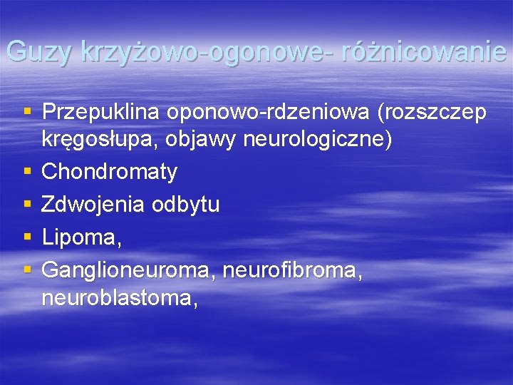 Guzy krzyżowo-ogonowe- różnicowanie § Przepuklina oponowo-rdzeniowa (rozszczep kręgosłupa, objawy neurologiczne) § Chondromaty § Zdwojenia