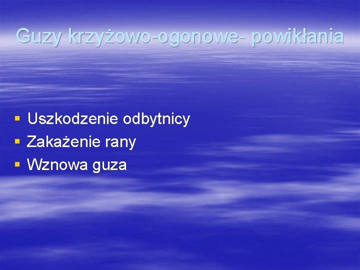 Guzy krzyżowo-ogonowe- powikłania § § § Uszkodzenie odbytnicy Zakażenie rany Wznowa guza 