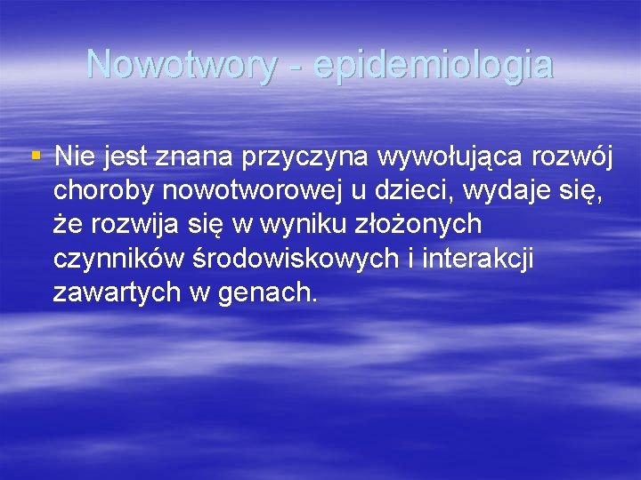 Nowotwory - epidemiologia § Nie jest znana przyczyna wywołująca rozwój choroby nowotworowej u dzieci,