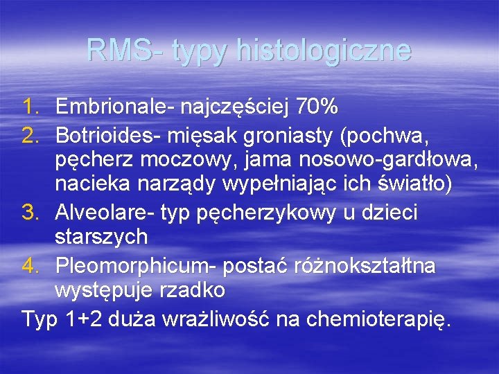 RMS- typy histologiczne 1. Embrionale- najczęściej 70% 2. Botrioides- mięsak groniasty (pochwa, pęcherz moczowy,