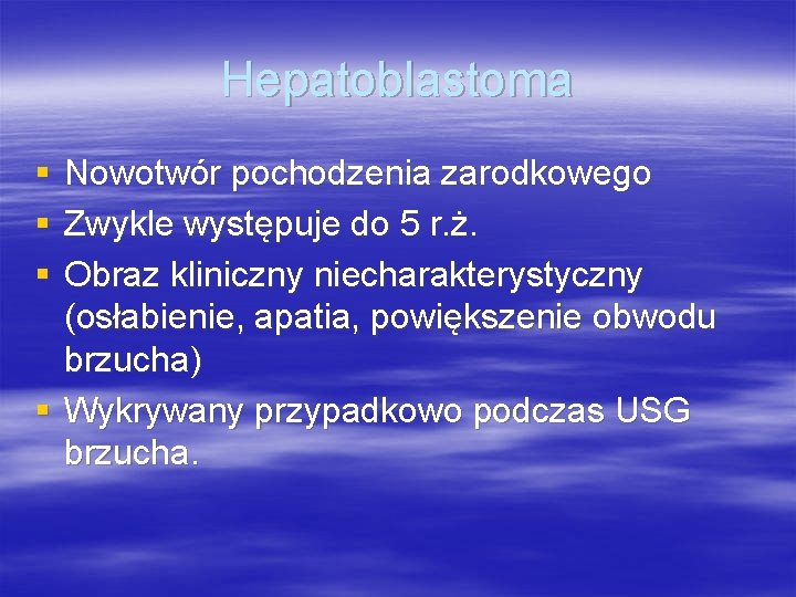 Hepatoblastoma § § § Nowotwór pochodzenia zarodkowego Zwykle występuje do 5 r. ż. Obraz