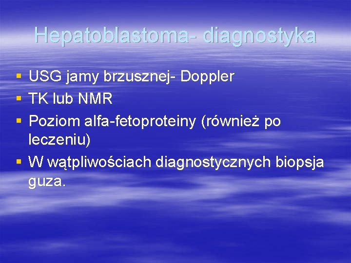 Hepatoblastoma- diagnostyka § § § USG jamy brzusznej- Doppler TK lub NMR Poziom alfa-fetoproteiny