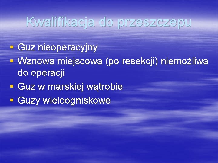 Kwalifikacja do przeszczepu § Guz nieoperacyjny § Wznowa miejscowa (po resekcji) niemożliwa do operacji