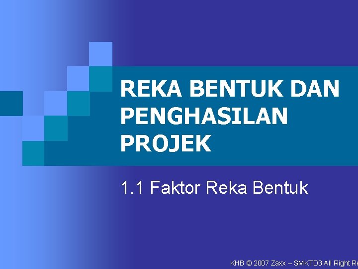 REKA BENTUK DAN PENGHASILAN PROJEK 1. 1 Faktor Reka Bentuk KHB © 2007 Zaxx