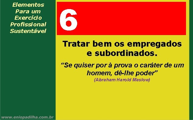 Elementos Para um Exercício Profissional Sustentável 6 Tratar bem os empregados e subordinados. “Se