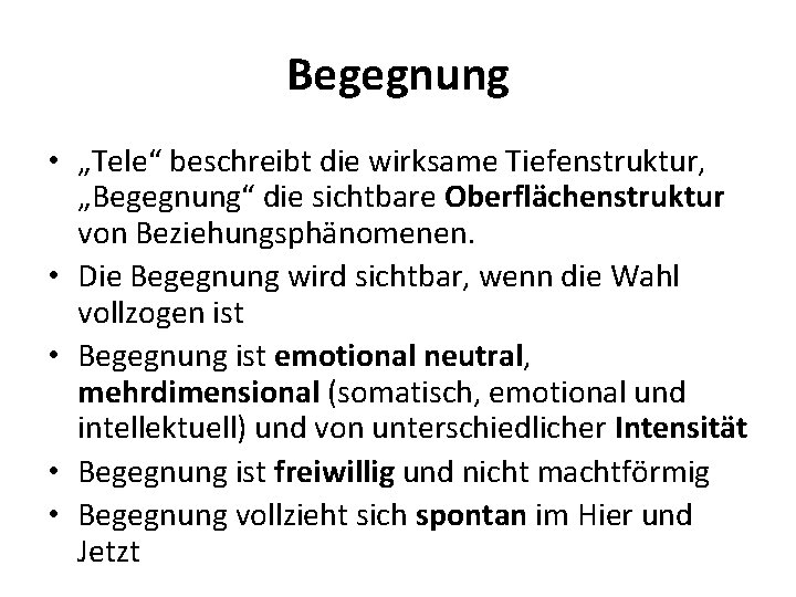 Begegnung • „Tele“ beschreibt die wirksame Tiefenstruktur, „Begegnung“ die sichtbare Oberflächenstruktur von Beziehungsphänomenen. • Begegnung • „Tele“ beschreibt die wirksame Tiefenstruktur, „Begegnung“ die sichtbare Oberflächenstruktur von Beziehungsphänomenen. •