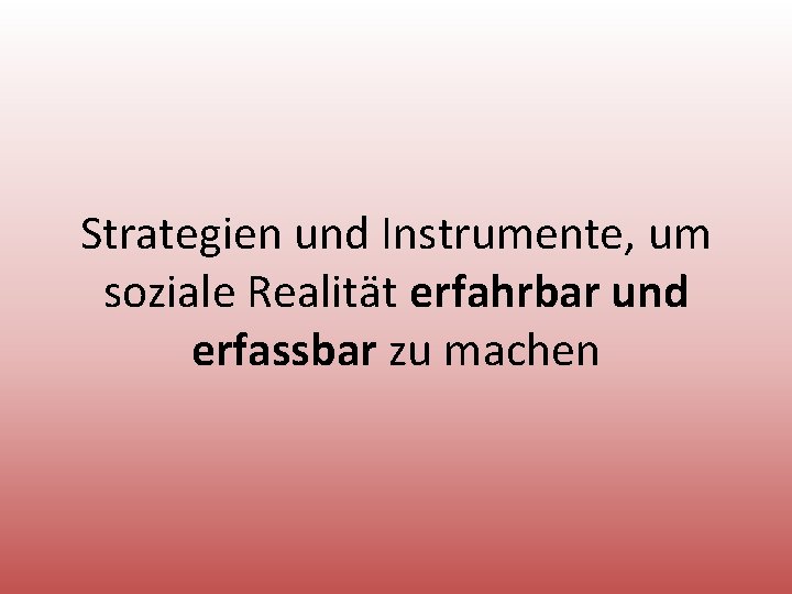 Strategien und Instrumente, um soziale Realität erfahrbar und erfassbar zu machen 