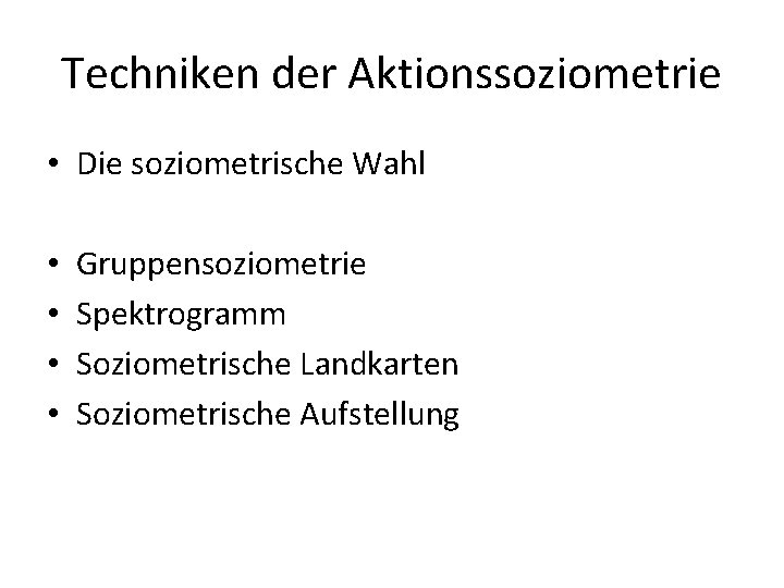 Techniken der Aktionssoziometrie • Die soziometrische Wahl • • Gruppensoziometrie Spektrogramm Soziometrische Landkarten Soziometrische