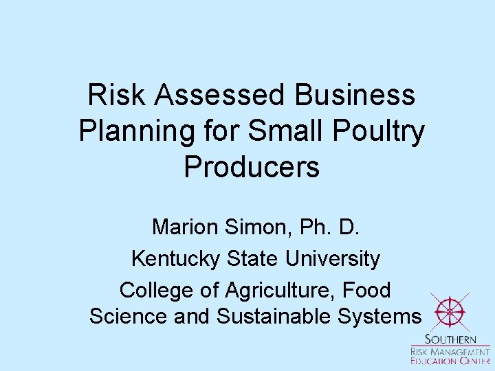 Risk Assessed Business Planning for Small Poultry Producers Marion Simon, Ph. D. Kentucky State