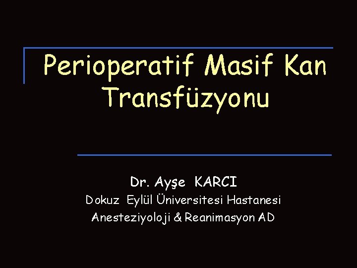 Perioperatif Masif Kan Transfüzyonu Dr. Ayşe KARCI Dokuz Eylül Üniversitesi Hastanesi Anesteziyoloji & Reanimasyon Perioperatif Masif Kan Transfüzyonu Dr. Ayşe KARCI Dokuz Eylül Üniversitesi Hastanesi Anesteziyoloji & Reanimasyon