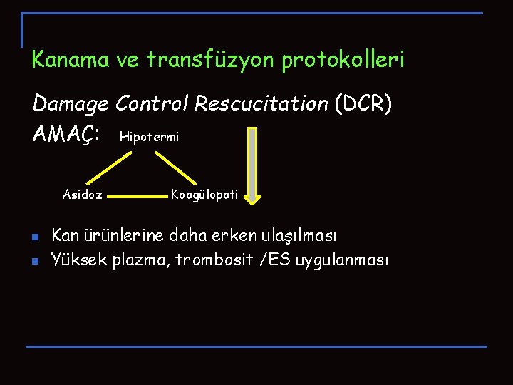 Kanama ve transfüzyon protokolleri Damage Control Rescucitation (DCR) AMAÇ: Hipotermi Asidoz n n Koagülopati Kanama ve transfüzyon protokolleri Damage Control Rescucitation (DCR) AMAÇ: Hipotermi Asidoz n n Koagülopati