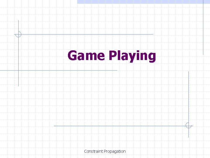 Game Playing Constraint Propagation Game Playing Constraint Propagation