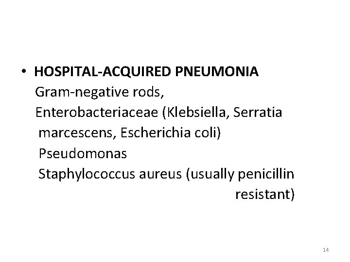  • HOSPITAL-ACQUIRED PNEUMONIA Gram-negative rods, Enterobacteriaceae (Klebsiella, Serratia marcescens, Escherichia coli) Pseudomonas Staphylococcus