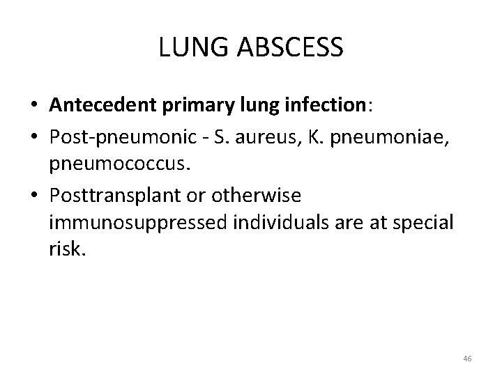 LUNG ABSCESS • Antecedent primary lung infection: • Post-pneumonic - S. aureus, K. pneumoniae,