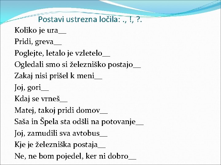 Postavi ustrezna ločila: . , !, ? . Koliko je ura__ Pridi, greva__ Poglejte,