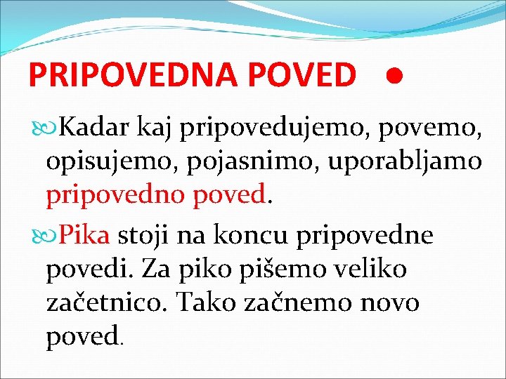 PRIPOVEDNA POVED ● Kadar kaj pripovedujemo, povemo, opisujemo, pojasnimo, uporabljamo pripovedno poved. Pika stoji