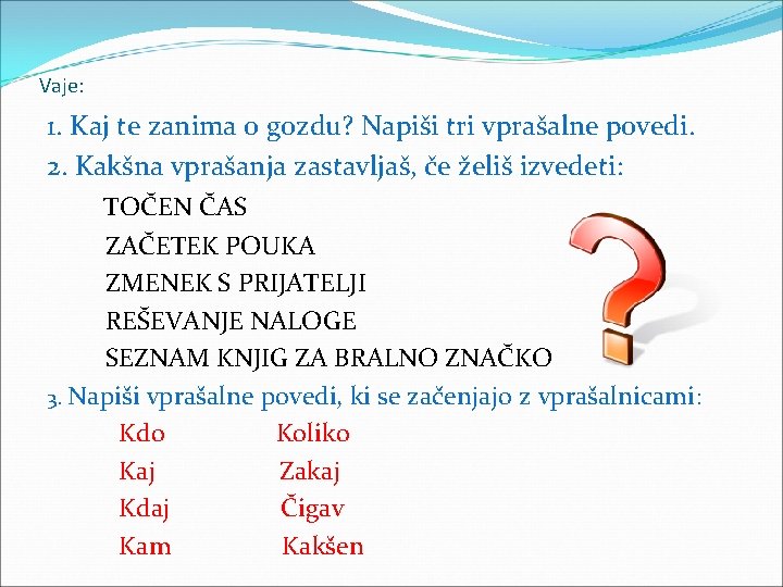 Vaje: 1. Kaj te zanima o gozdu? Napiši tri vprašalne povedi. 2. Kakšna vprašanja