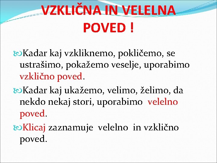 VZKLIČNA IN VELELNA POVED ! Kadar kaj vzkliknemo, pokličemo, se ustrašimo, pokažemo veselje, uporabimo