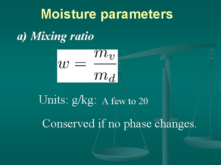 Moisture parameters a) Mixing ratio Units: g/kg: A few to 20 Conserved if no