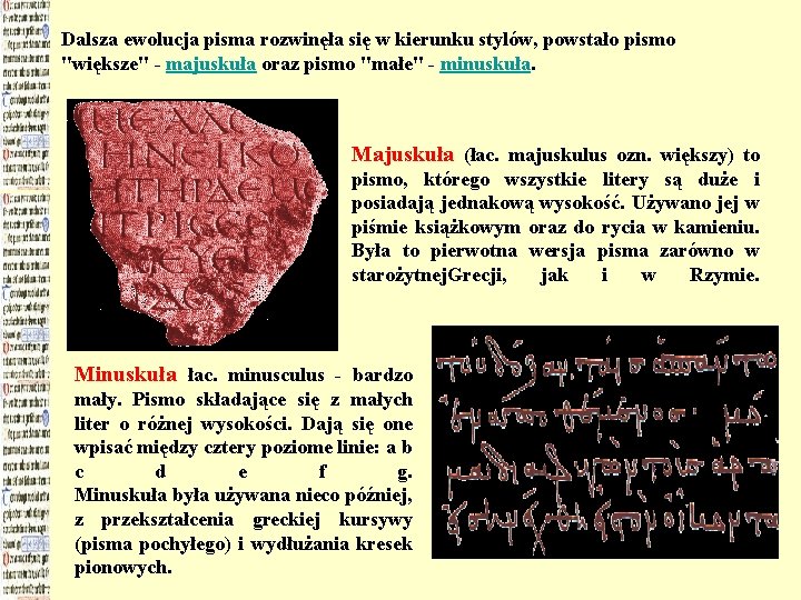 Dalsza ewolucja pisma rozwinęła się w kierunku stylów, powstało pismo "większe" - majuskuła oraz