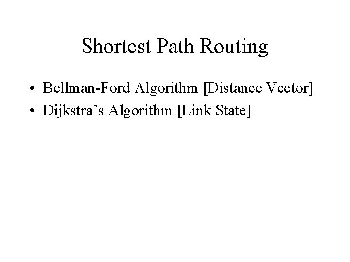 Shortest Path Routing • Bellman-Ford Algorithm [Distance Vector] • Dijkstra’s Algorithm [Link State] 