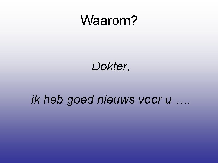 Waarom? Dokter, ik heb goed nieuws voor u …. 